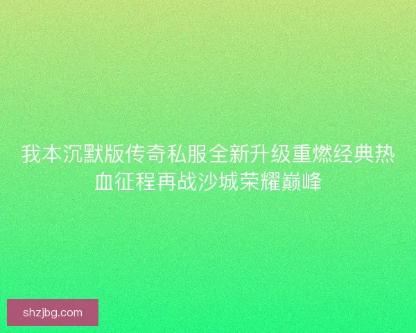 我本沉默版传奇私服全新升级重燃经典热血征程再战沙城荣耀巅峰