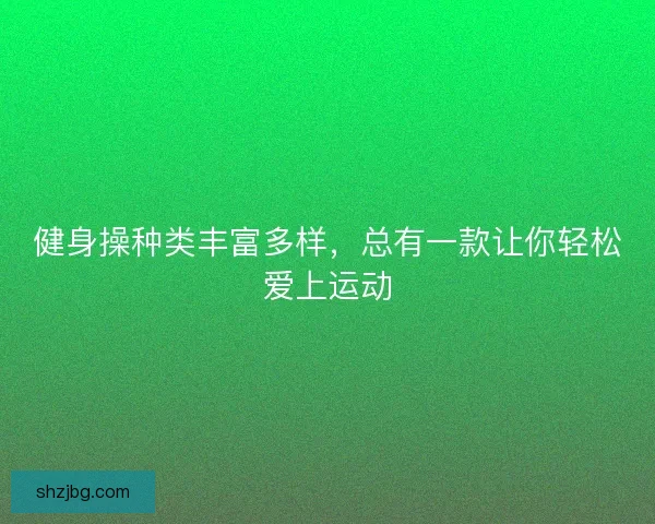 健身操种类丰富多样，总有一款让你轻松爱上运动
