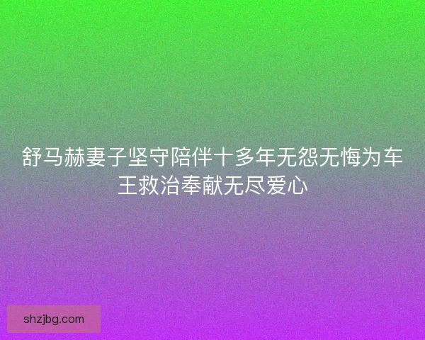 舒马赫妻子坚守陪伴十多年无怨无悔为车王救治奉献无尽爱心