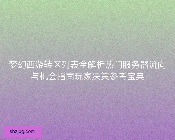 梦幻西游转区列表全解析热门服务器流向与机会指南玩家决策参考宝典 梦幻西游转区列表全解析热门服务器流向与机会指南玩家决策参考宝典