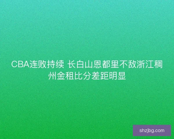 CBA连败持续 长白山恩都里不敌浙江稠州金租比分差距明显