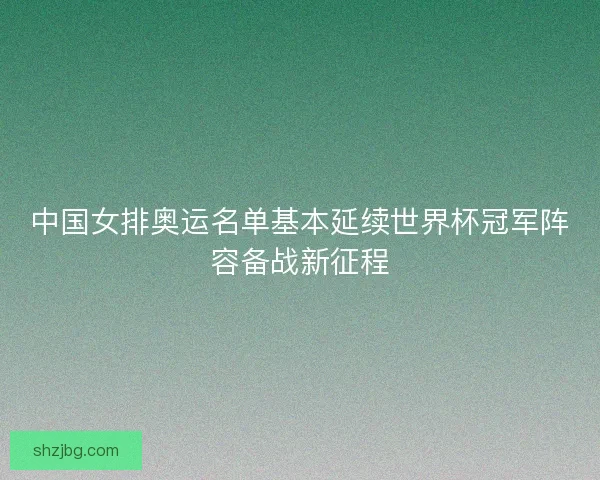 中国女排奥运名单基本延续世界杯冠军阵容备战新征程 中国女排奥运名单基本延续世界杯冠军阵容备战新征程